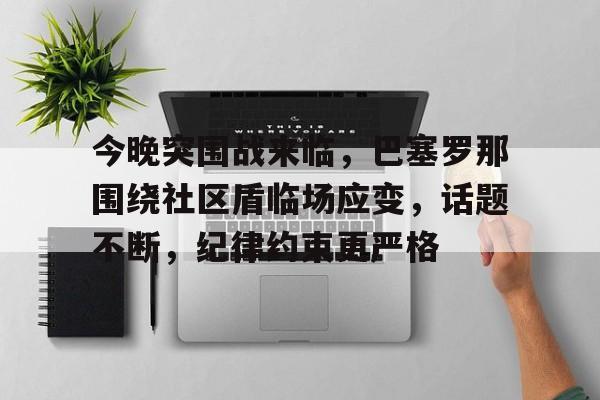 关于今晚突围战来临，巴塞罗那围绕社区盾临场应变，话题不断，纪律约束更严格的信息爱游戏入口